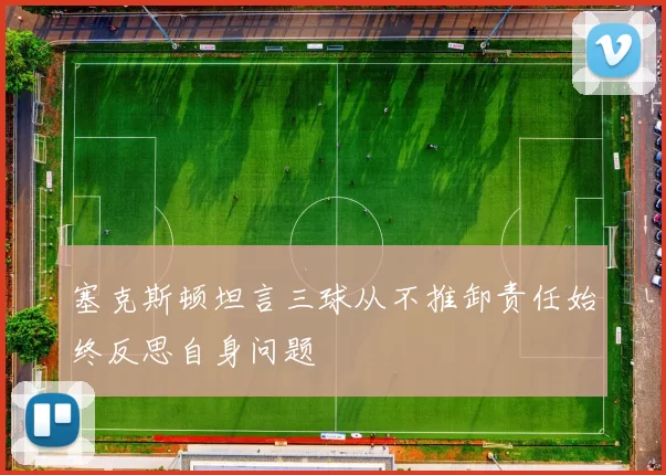 塞克斯顿坦言三球从不推卸责任始终反思自身问题